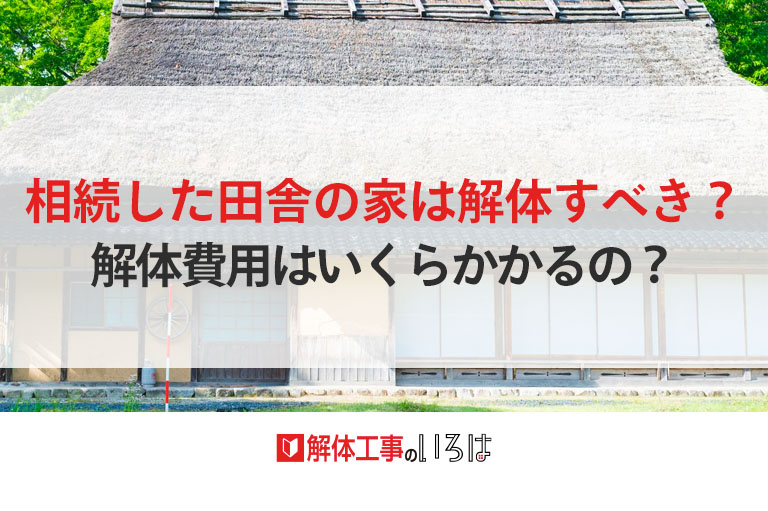 相続した田舎の家は解体すべき？解体費用はいくらかかるの│解体工事の